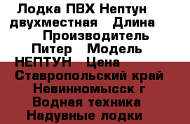 Лодка ПВХ Нептун 260 двухместная › Длина ­ 260 › Производитель ­ Питер › Модель ­ НЕПТУН › Цена ­ 9 500 - Ставропольский край, Невинномысск г. Водная техника » Надувные лодки   